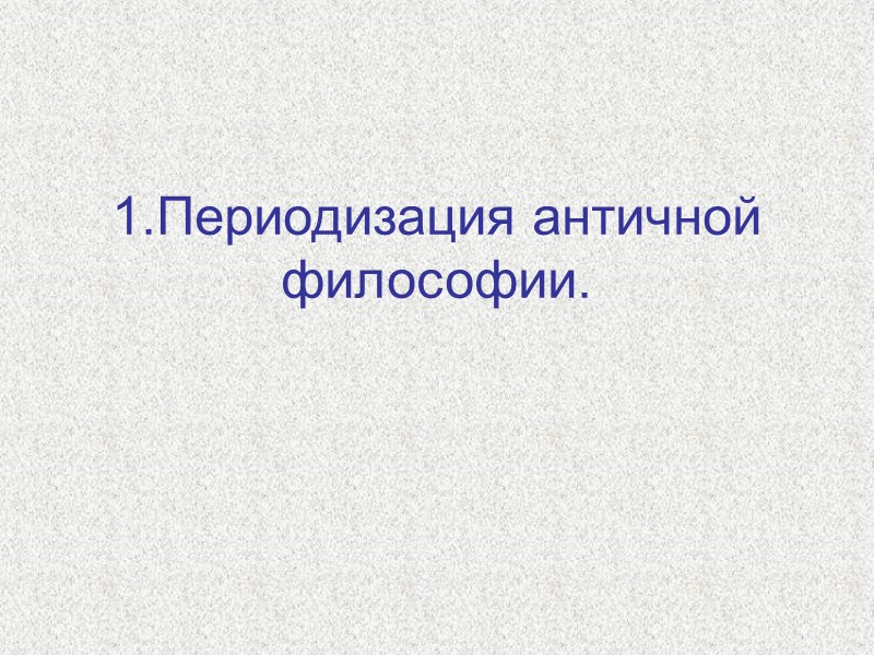 1.Периодизация античной философии.
